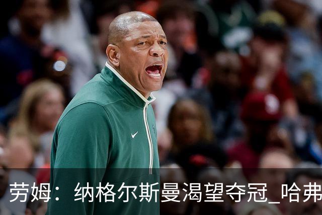 劳姆：纳格尔斯曼渴望夺冠 哈弗茨一直是我们非常重要的球员