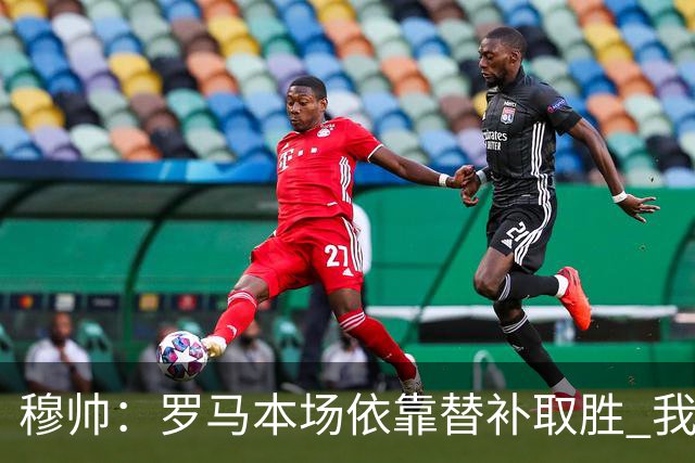 穆帅：罗马本场依靠替补取胜 我们不可能追上尤文