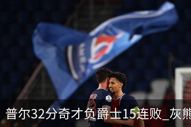 普尔32分奇才负爵士15连败 灰熊胜篮网止5连败